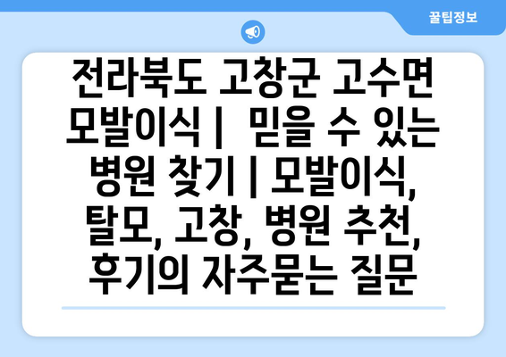 전라북도 고창군 고수면 모발이식 |  믿을 수 있는 병원 찾기 | 모발이식, 탈모, 고창, 병원 추천, 후기