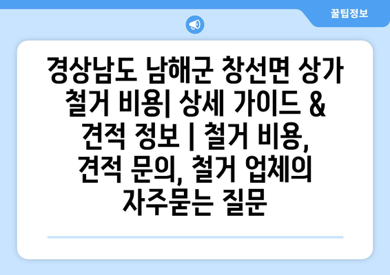 경상남도 남해군 창선면 상가 철거 비용| 상세 가이드 & 견적 정보 | 철거 비용, 견적 문의, 철거 업체