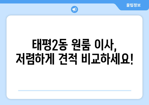 대전 중구 태평2동 원룸 이사 가격 비교 & 추천 업체 | 저렴하고 안전한 이사, 지금 바로 확인하세요!