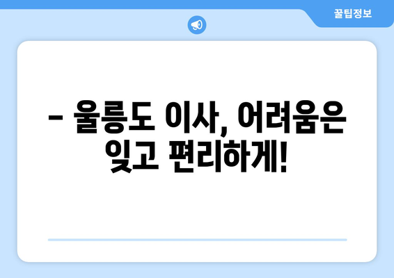 울릉군 서면 포장이사, 믿을 수 있는 업체 찾는 방법 | 울릉도 이사, 포장이사 비용, 이삿짐센터 추천