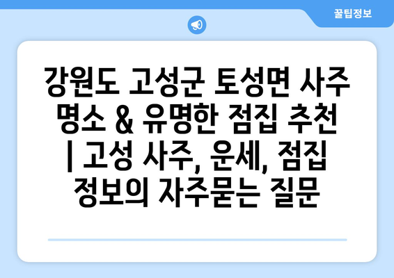 강원도 고성군 토성면 사주 명소 & 유명한 점집 추천 | 고성 사주, 운세, 점집 정보