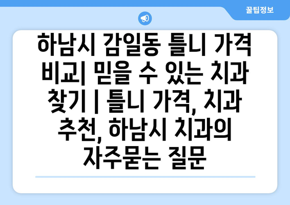 하남시 감일동 틀니 가격 비교| 믿을 수 있는 치과 찾기 | 틀니 가격, 치과 추천, 하남시 치과