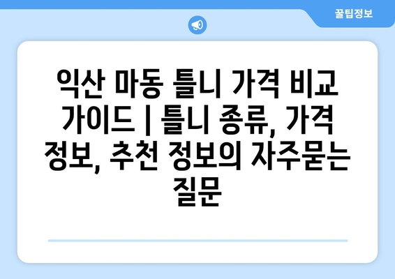 익산 마동 틀니 가격 비교 가이드 | 틀니 종류, 가격 정보, 추천 정보