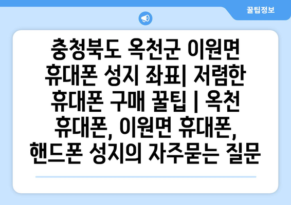 충청북도 옥천군 이원면 휴대폰 성지 좌표| 저렴한 휴대폰 구매 꿀팁 | 옥천 휴대폰, 이원면 휴대폰, 핸드폰 성지