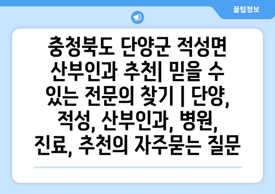 충청북도 단양군 적성면 산부인과 추천| 믿을 수 있는 전문의 찾기 | 단양, 적성, 산부인과, 병원, 진료, 추천