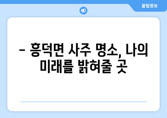 전라북도 고창군 흥덕면 사주 | 나의 운명을 알아보는 길 | 고창 사주, 운세, 신점, 점집, 전라북도