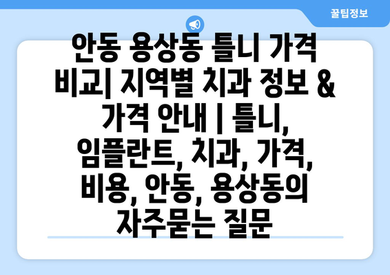 안동 용상동 틀니 가격 비교| 지역별 치과 정보 & 가격 안내 | 틀니, 임플란트, 치과, 가격, 비용, 안동, 용상동