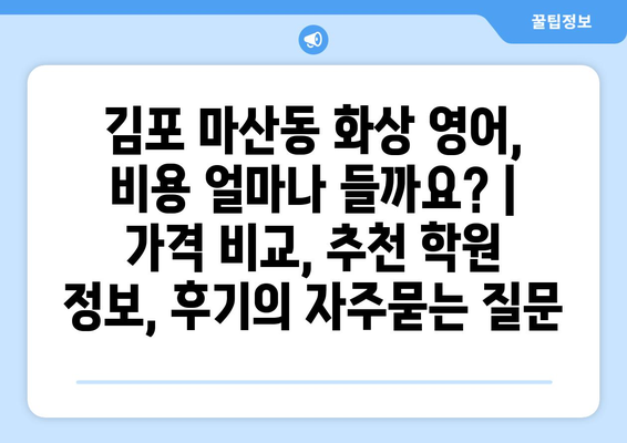 김포 마산동 화상 영어, 비용 얼마나 들까요? | 가격 비교, 추천 학원 정보, 후기