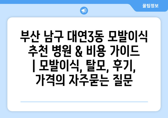 부산 남구 대연3동 모발이식 추천 병원 & 비용 가이드 | 모발이식, 탈모, 후기, 가격