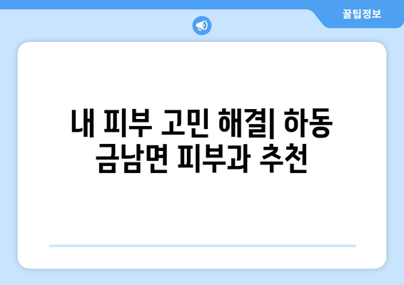 경상남도 하동군 금남면 피부과 추천| 꼼꼼하게 비교 분석한 믿을 수 있는 정보 | 피부과, 진료, 후기, 전문의