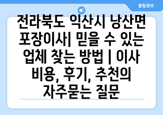 전라북도 익산시 낭산면 포장이사| 믿을 수 있는 업체 찾는 방법 | 이사 비용, 후기, 추천