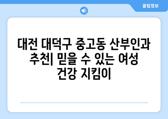 대전 대덕구 중고동 산부인과 추천| 믿을 수 있는 여성 건강 지킴이 | 산부인과, 여성 건강, 진료, 추천, 대전