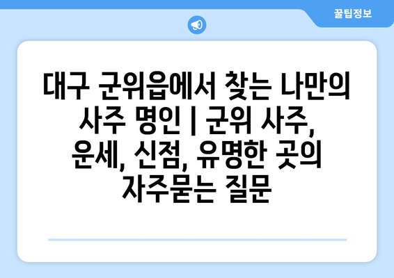 대구 군위읍에서 찾는 나만의 사주 명인 | 군위 사주, 운세, 신점, 유명한 곳