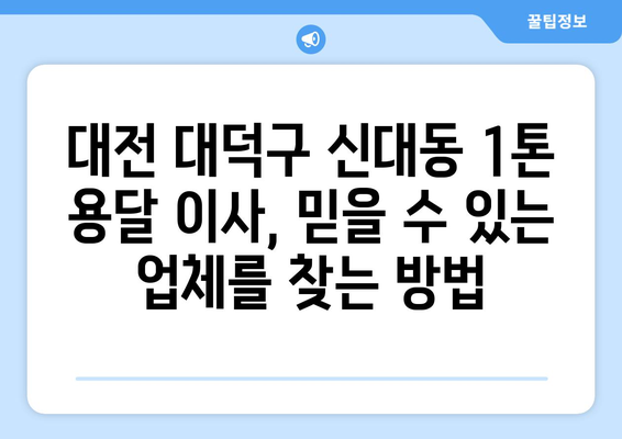 대전 대덕구 신대동 1톤 용달 이사| 믿을 수 있는 업체 찾는 방법 | 이삿짐센터, 비용, 추천, 가격 비교