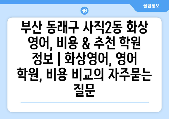 부산 동래구 사직2동 화상 영어, 비용 & 추천 학원 정보 | 화상영어, 영어 학원, 비용 비교