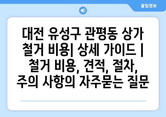 대전 유성구 관평동 상가 철거 비용| 상세 가이드 | 철거 비용, 견적, 절차, 주의 사항