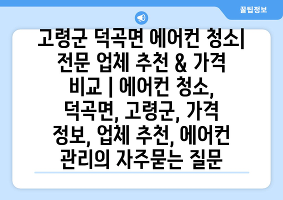 고령군 덕곡면 에어컨 청소| 전문 업체 추천 & 가격 비교 | 에어컨 청소, 덕곡면, 고령군, 가격 정보, 업체 추천, 에어컨 관리