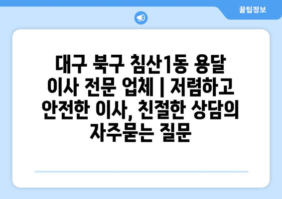 대구 북구 침산1동 용달 이사 전문 업체 | 저렴하고 안전한 이사, 친절한 상담