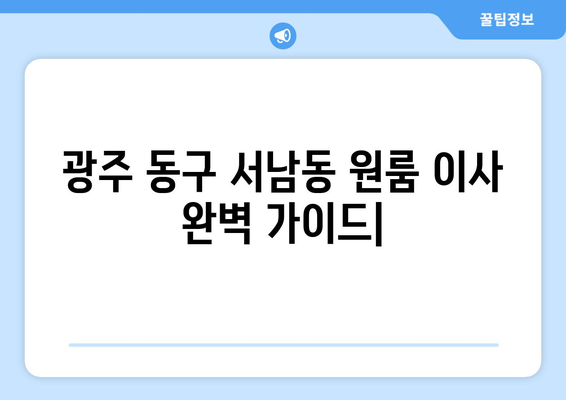 광주 동구 서남동 원룸 이사, 짐싸기부터 새집 정착까지 완벽 가이드 | 이삿짐센터 추천, 비용, 주의사항