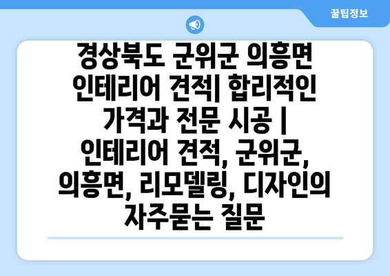 경상북도 군위군 의흥면 인테리어 견적| 합리적인 가격과 전문 시공 | 인테리어 견적, 군위군, 의흥면, 리모델링, 디자인