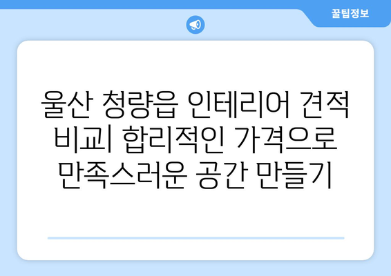 울산 울주군 청량읍 인테리어 견적 비교| 합리적인 가격으로 만족스러운 공간 만들기 | 인테리어 견적, 울산 인테리어, 청량읍 인테리어