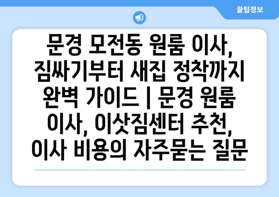 문경 모전동 원룸 이사, 짐싸기부터 새집 정착까지 완벽 가이드 | 문경 원룸 이사, 이삿짐센터 추천, 이사 비용