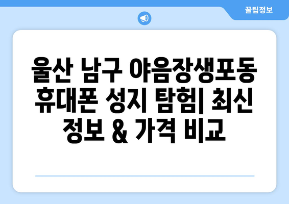 울산 남구 야음장생포동 휴대폰 성지 좌표| 최신 정보 & 가격 비교 | 울산 휴대폰, 핸드폰 성지, 저렴한 휴대폰