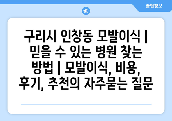 구리시 인창동 모발이식 |  믿을 수 있는 병원 찾는 방법 | 모발이식, 비용, 후기, 추천