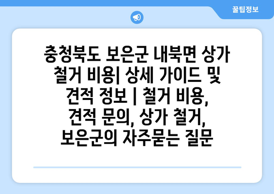 충청북도 보은군 내북면 상가 철거 비용| 상세 가이드 및 견적 정보 | 철거 비용, 견적 문의, 상가 철거, 보은군