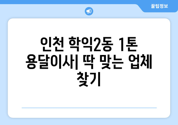 인천 미추홀구 학익2동 1톤 용달이사 전문 업체 비교 가이드 | 이삿짐센터, 가격, 후기, 추천