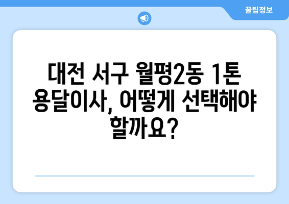 대전 서구 월평2동 1톤 용달이사 전문 업체 비교 가이드 | 저렴한 가격, 친절한 서비스, 빠른 이삿짐 운반