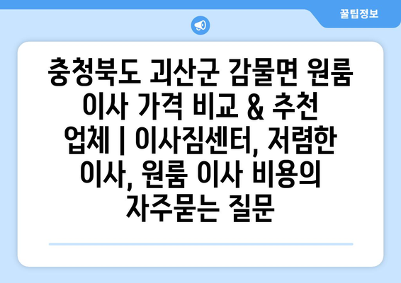 충청북도 괴산군 감물면 원룸 이사 가격 비교 & 추천 업체 | 이사짐센터, 저렴한 이사, 원룸 이사 비용