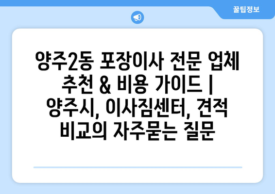 양주2동 포장이사 전문 업체 추천 & 비용 가이드 | 양주시, 이사짐센터, 견적 비교