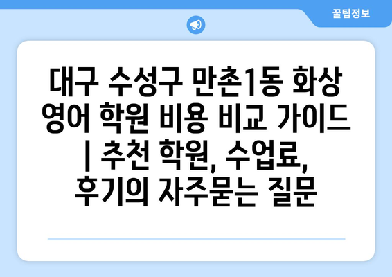 대구 수성구 만촌1동 화상 영어 학원 비용 비교 가이드 | 추천 학원, 수업료, 후기