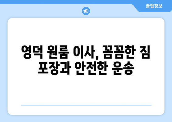 영덕군 지품면 원룸 이사, 짐싸기부터 새집 정착까지 완벽 가이드 | 영덕 원룸 이사, 지품면 이삿짐센터, 저렴한 이사 비용