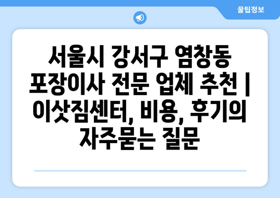 서울시 강서구 염창동 포장이사 전문 업체 추천 | 이삿짐센터, 비용, 후기