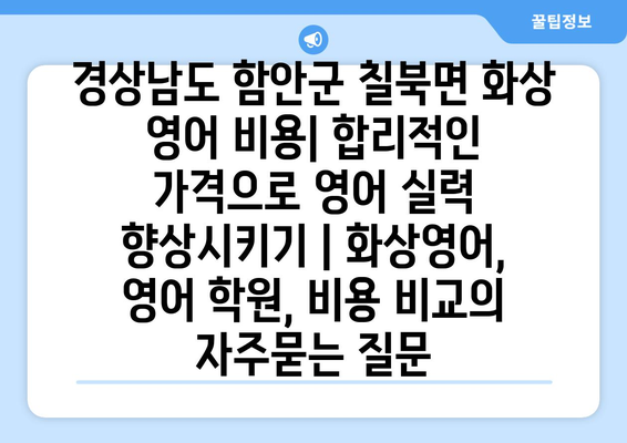 경상남도 함안군 칠북면 화상 영어 비용| 합리적인 가격으로 영어 실력 향상시키기 | 화상영어, 영어 학원, 비용 비교