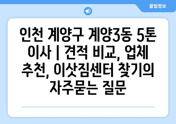 인천 계양구 계양3동 5톤 이사 | 견적 비교, 업체 추천, 이삿짐센터 찾기