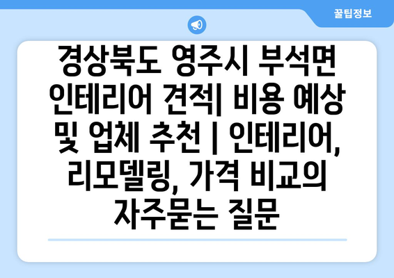 경상북도 영주시 부석면 인테리어 견적| 비용 예상 및 업체 추천 | 인테리어, 리모델링, 가격 비교