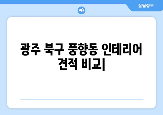 광주 북구 풍향동 인테리어 견적 비교| 합리적인 가격으로 만족스러운 공간 만들기 | 인테리어 견적, 비용, 업체, 가이드