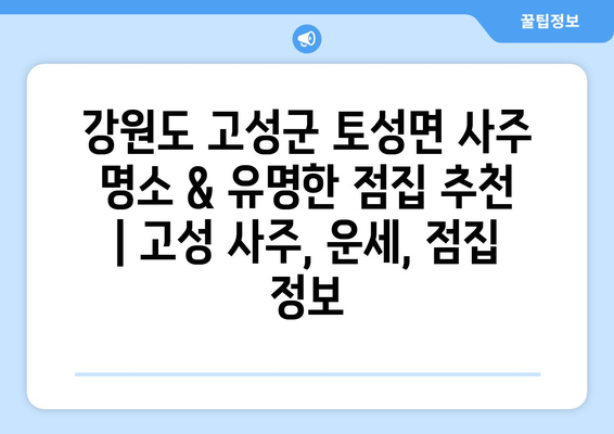 강원도 고성군 토성면 사주 명소 & 유명한 점집 추천 | 고성 사주, 운세, 점집 정보