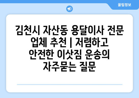 김천시 자산동 용달이사 전문 업체 추천 | 저렴하고 안전한 이삿짐 운송