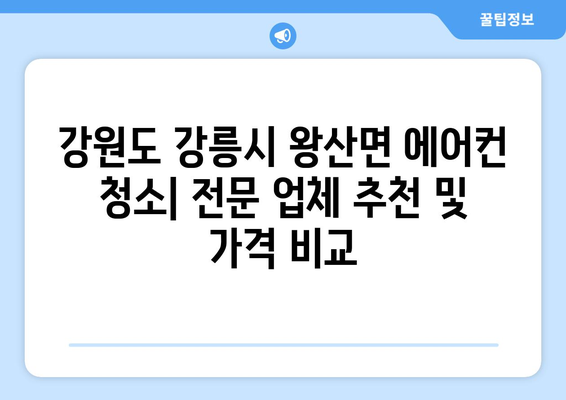 강원도 강릉시 왕산면 에어컨 청소| 전문 업체 추천 및 가격 비교 | 에어컨 청소, 냉난방, 가전 관리, 견적