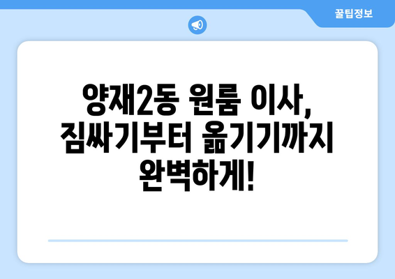 서울 서초구 양재2동 원룸 이사 가격 비교 & 추천 업체 | 저렴하고 안전한 이사, 지금 바로 확인하세요!