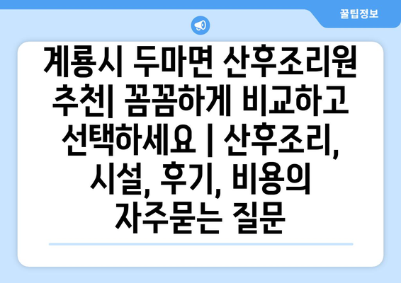 계룡시 두마면 산후조리원 추천| 꼼꼼하게 비교하고 선택하세요 | 산후조리, 시설, 후기, 비용