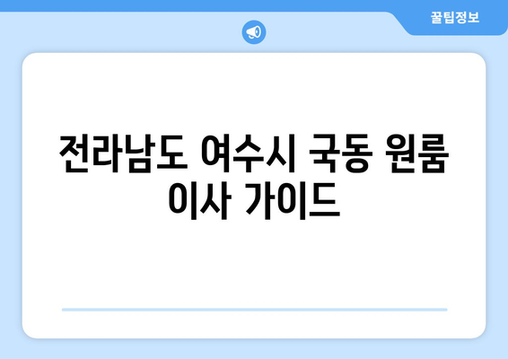 전라남도 여수시 국동 원룸 이사, 짐싸기부터 새집 정착까지 완벽 가이드 | 원룸 이사, 이삿짐센터 추천, 비용 계산