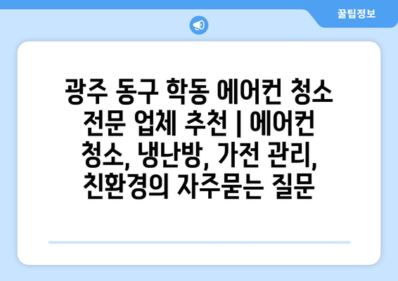 광주 동구 학동 에어컨 청소 전문 업체 추천 | 에어컨 청소, 냉난방, 가전 관리, 친환경