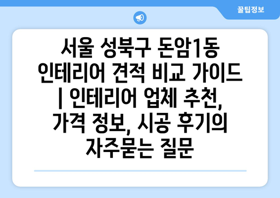 서울 성북구 돈암1동 인테리어 견적 비교 가이드 | 인테리어 업체 추천, 가격 정보, 시공 후기