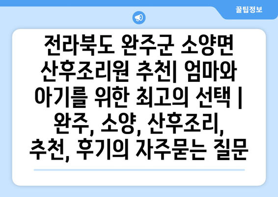 전라북도 완주군 소양면 산후조리원 추천| 엄마와 아기를 위한 최고의 선택 | 완주, 소양, 산후조리, 추천, 후기