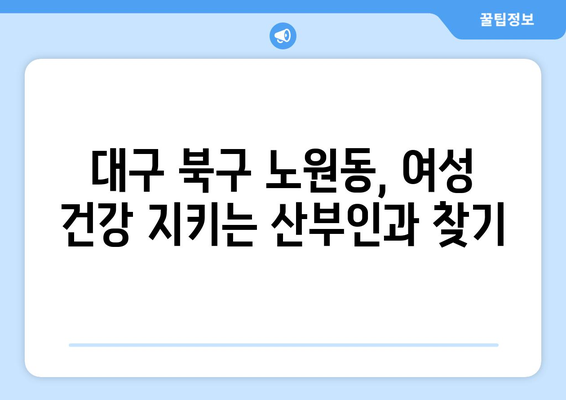 대구 북구 노원동 산부인과 추천| 믿을 수 있는 여성 건강 지킴이 찾기 | 산부인과, 여성 건강, 진료, 추천, 대구